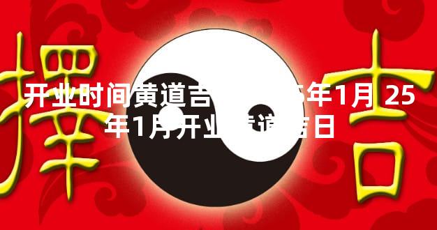 开业时间黄道吉日2025年1月 25年1月开业黄道吉日